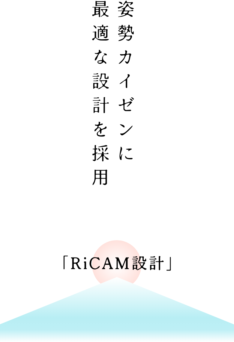 姿勢カイゼンに最適な設計を採用「RiCAM設計」